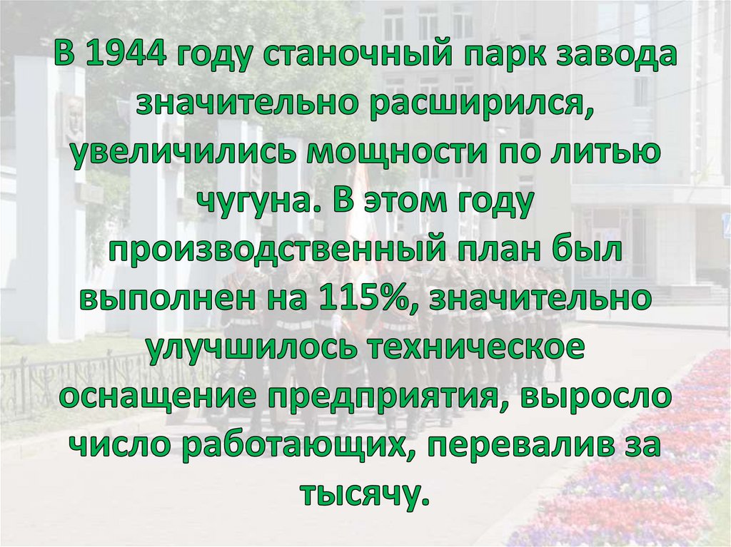 В 1944 году станочный парк завода значительно расширился, увеличились мощности по литью чугуна. В этом году производственный