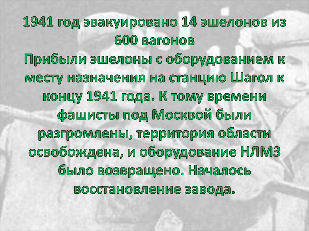 1941 год эвакуировано 14 эшелонов из 600 вагонов Прибыли эшелоны с оборудованием к месту назначения на станцию Шагол к концу