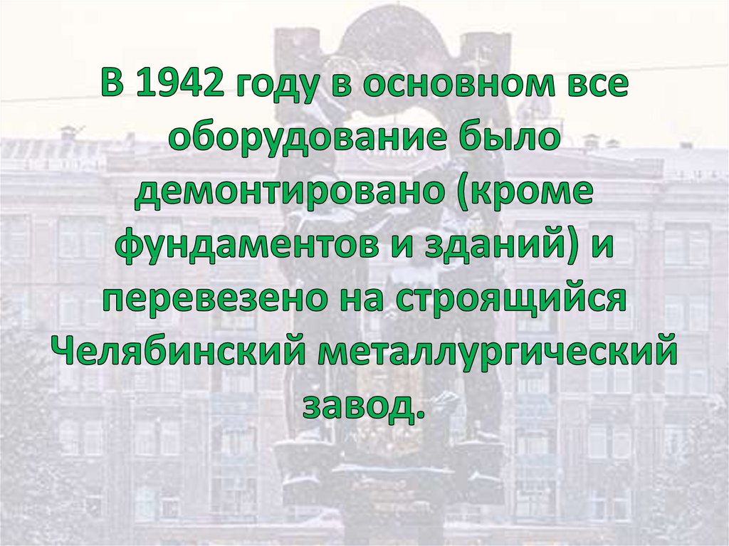 В 1942 году в основном все оборудование было демонтировано (кроме фундаментов и зданий) и перевезено на строящийся Челябинский