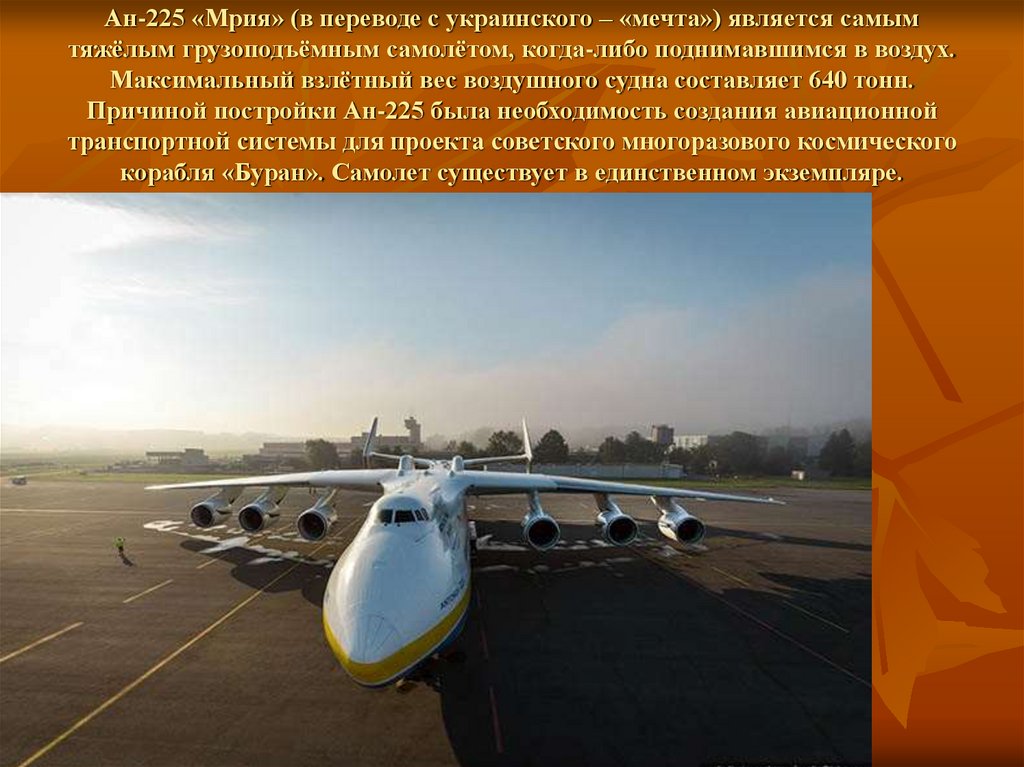 Ан-225 «Мрия» (в переводе с украинского – «мечта») является самым тяжёлым грузоподъёмным самолётом, когда-либо поднимавшимся в