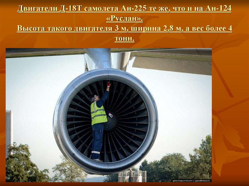 Двигатели Д-18Т самолета Ан-225 те же, что и на Ан-124 «Руслан». Высота такого двигателя 3 м, ширина 2,8 м, а вес более 4 тонн.