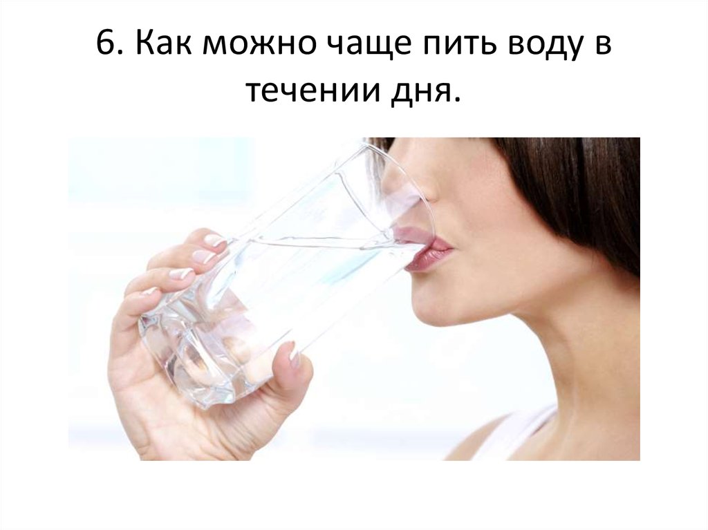 6. Как можно чаще пить воду в течении дня.