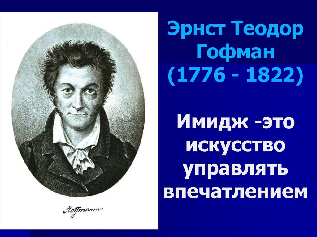Эрнст Теодор Гофман (1776 - 1822) Имидж -это искусство управлять впечатлением