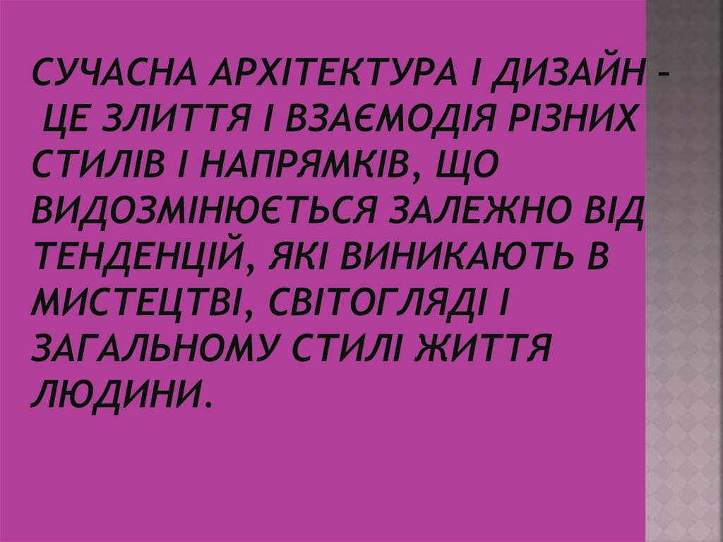 Сучасна архітектура і дизайн – це злиття і взаємодія різних стилів і напрямків, що видозмінюється залежно від тенденцій, які