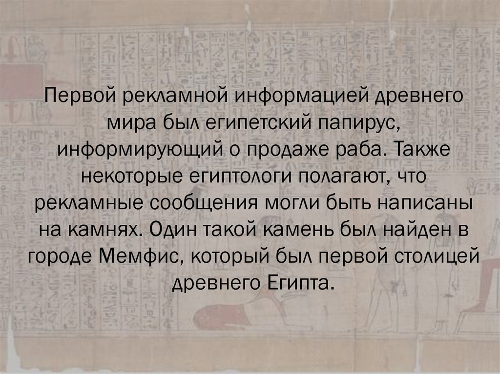 Первой рекламной информацией древнего мира был египетский папирус, информирующий о продаже раба. Также некоторые египтологи