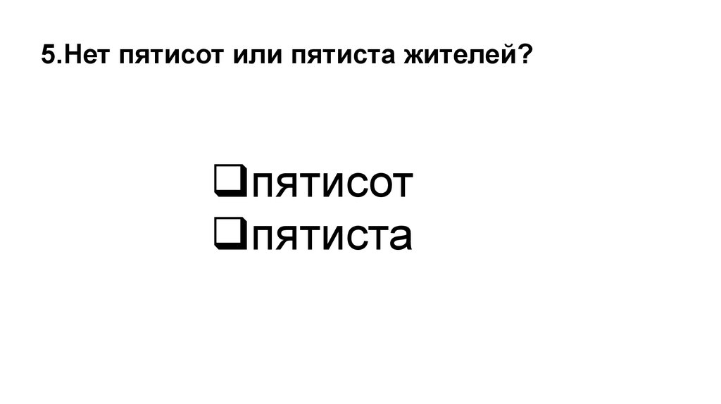 Пятиста. Нет пятисот жителей. Пятисот пятиста. Нет пятисот или пятиста. Пятисот или пятиста как правильно.