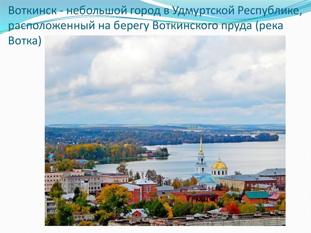 Воткинск - небольшой город в Удмуртской Республике, расположенный на берегу Воткинского пруда (река Вотка)