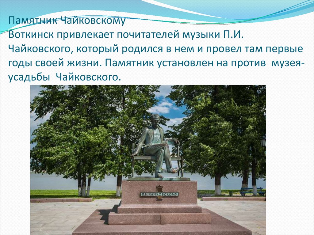 Памятник Чайковскому Воткинск привлекает почитателей музыки П.И. Чайковского, который родился в нем и провел там первые годы