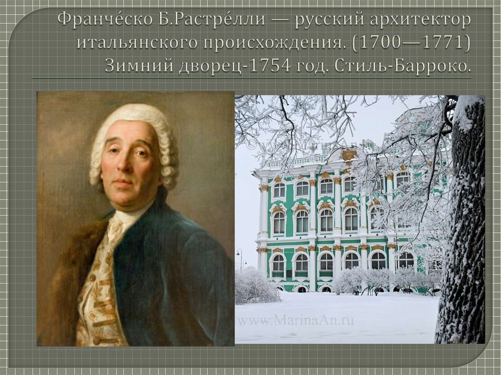 Франче́ско Б.Растре́лли — русский архитектор итальянского происхождения. (1700—1771) Зимний дворец-1754 год. Стиль-Барроко.