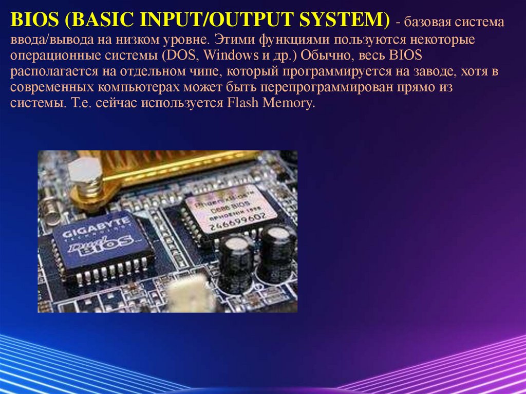 BIOS (BASIC INPUT/OUTPUT SYSTEM) - базовая система ввода/вывода на низком уровне. Этими функциями пользуются некоторые