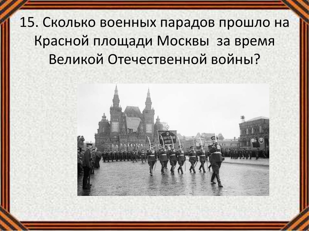 15. Сколько военных парадов прошло на Красной площади Москвы за время Великой Отечественной войны?
