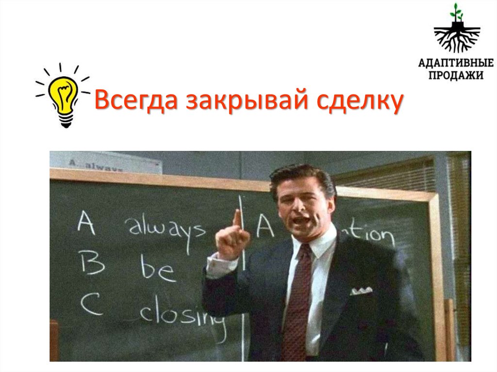 Всегда закрывай. Всегда закрывай сделку. Всегда закрывайте сделку. Всегда закрывай сделку американцы. ABC всегда закрывай сделку.