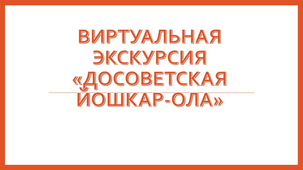 Виртуальная экскурсия «Досоветская Йошкар-Ола» - презентация онлайн