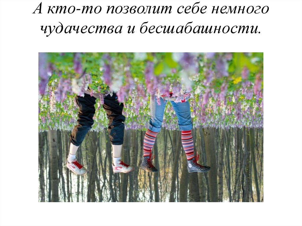 А кто-то позволит себе немного чудачества и бесшабашности.