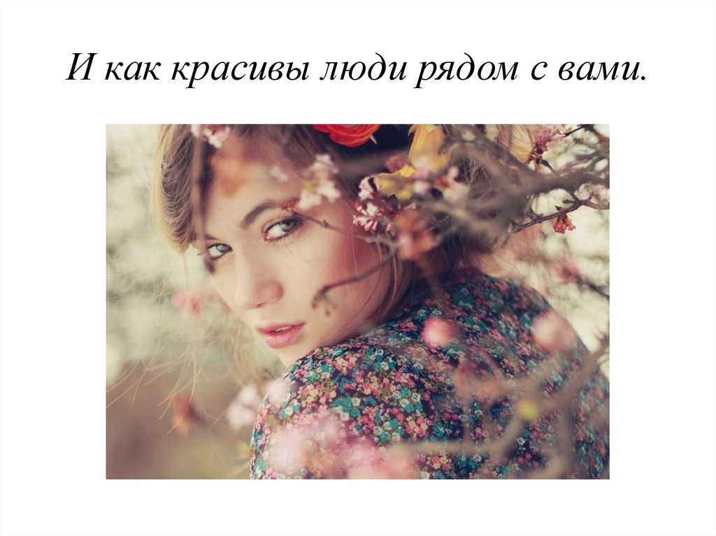 И как красивы люди рядом с вами.