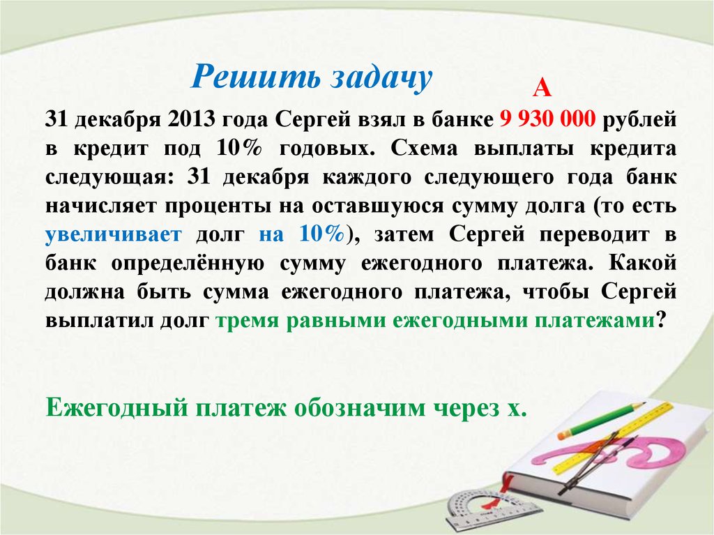 31 декабря 2013 года Сергей взял в банке 9 930 000 рублей в кредит под 10% годовых. Схема выплаты кредита следующая: 31 декабря