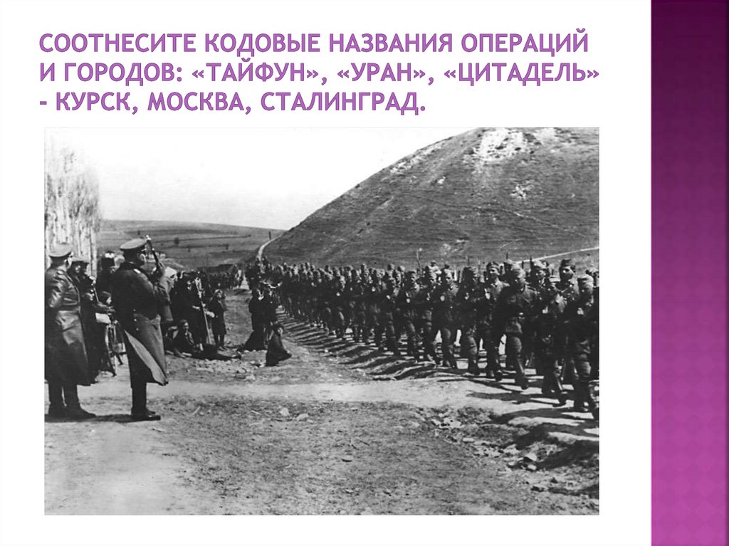 Соотнесите кодовые названия операций и городов: «Тайфун», «Уран», «Цитадель» - Курск, Москва, Сталинград.