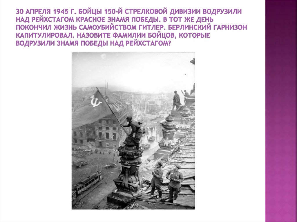 30 апреля 1945 г. бойцы 150-й стрелковой дивизии водрузили над Рейхстагом Красное знамя Победы. В тот же день покончил жизнь