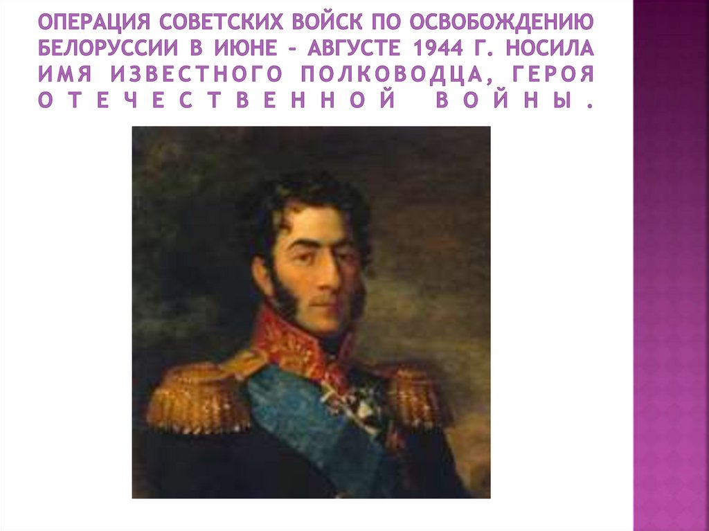 Операция советских войск по освобождению Белоруссии в июне – августе 1944 г. носила имя известного полководца, героя