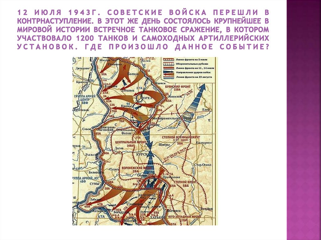 12 июля 1943г. советские войска перешли в контрнаступление. В этот же день состоялось крупнейшее в мировой истории встречное