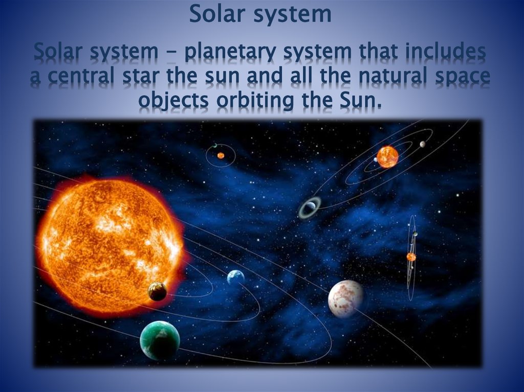 Solar system - planetary system that includes a central star the sun and all the natural space objects orbiting the Sun.