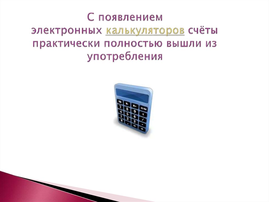 С появлением электронных калькуляторов счёты практически полностью вышли из употребления