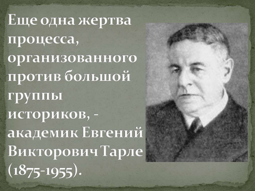 Еще одна жертва процесса, организованного против большой группы историков, - академик Евгений Викторович Тарле (1875-1955).