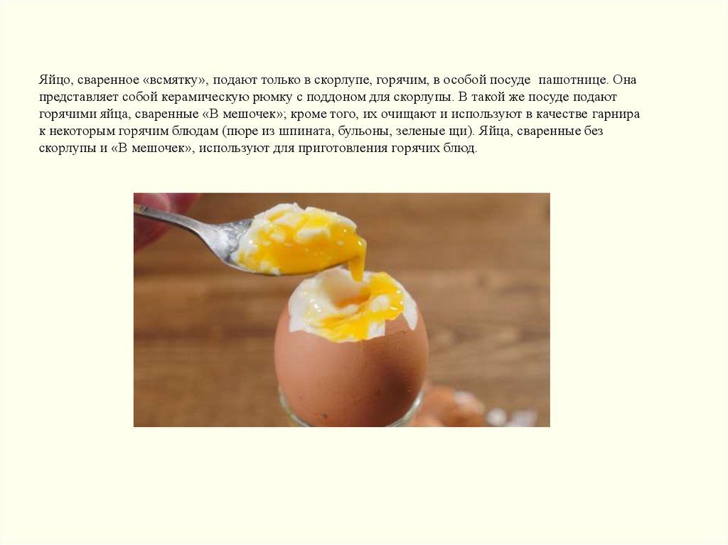Яйцо, сваренное «всмятку», подают только в скорлупе, горячим, в особой посуде пашотнице. Она представляет собой кepaмическую