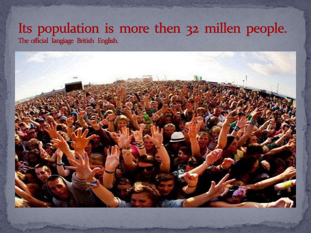 Its population is more then 32 millen people. The official langiage British English.