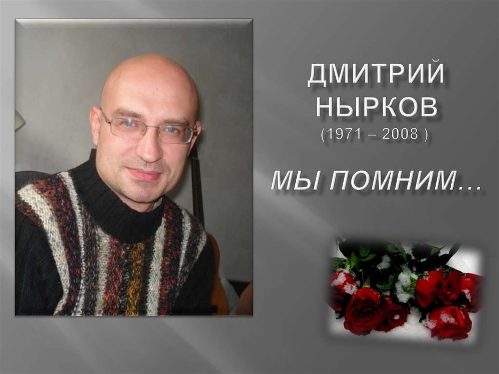 Дмитрий Нырков (1971 – 2008 )  Мы помним…