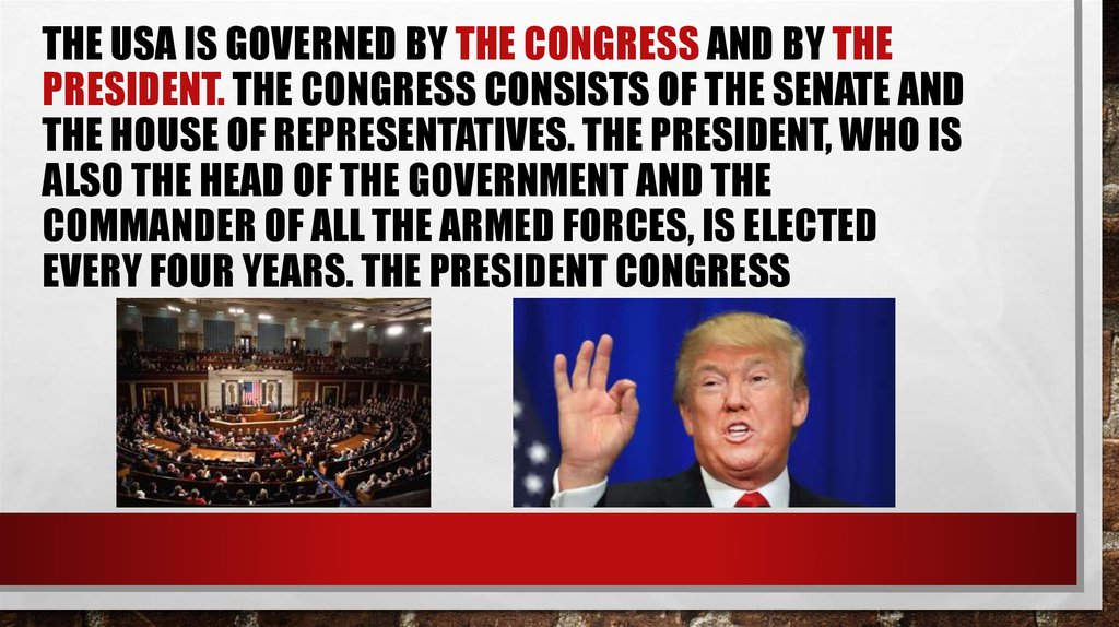 The USA is governed by the Congress and by the President. The Congress consists of the Senate and the House of Representatives.