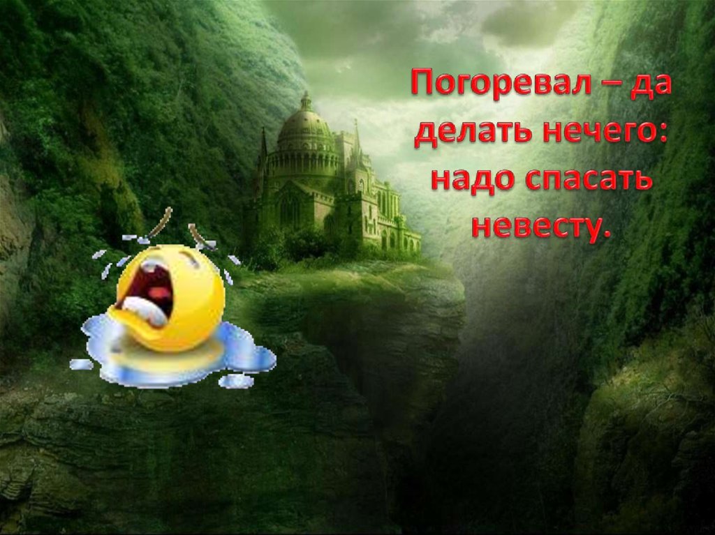Погоревал – да делать нечего: надо спасать невесту.