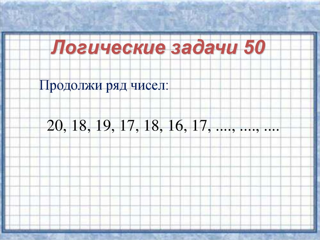 Продолжи искать. Задание продолжи ряд чисел. Логическая задача продолжить ряд чисел. Задачи продолжить ряд чисел. Продолжи логический ряд цифр.