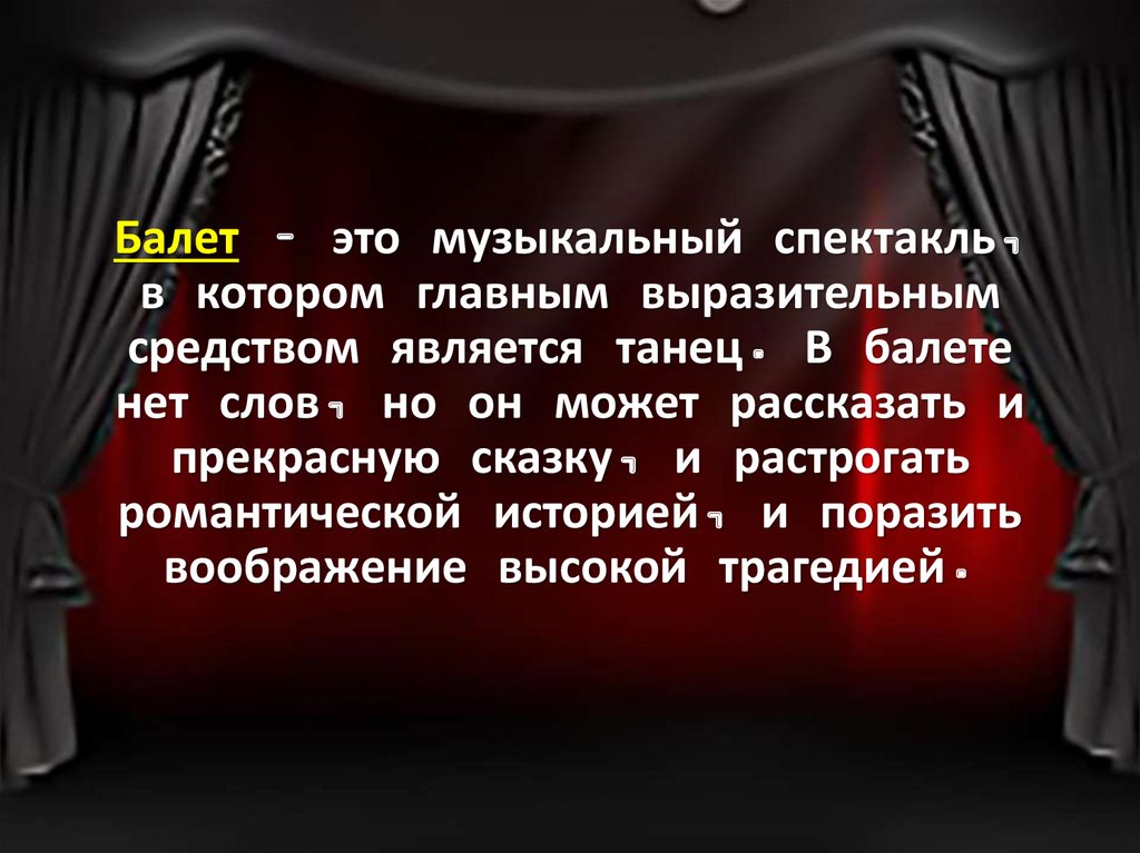 Балет – это музыкальный спектакль, в котором главным выразительным средством является танец. В балете нет слов, но он может