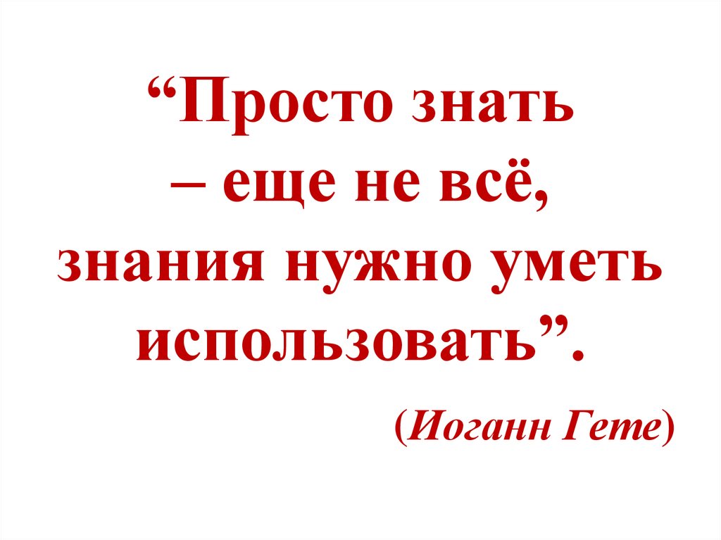 Знание умей. Просто знать еще не все знания нужно уметь использовать. Просто знать еще не все знания нужно уметь использовать Гете. Просто знать - мало, нужно уметь использовать и.в. гёте. Недостаточно получить знания, нужно ещё его уметь применять.