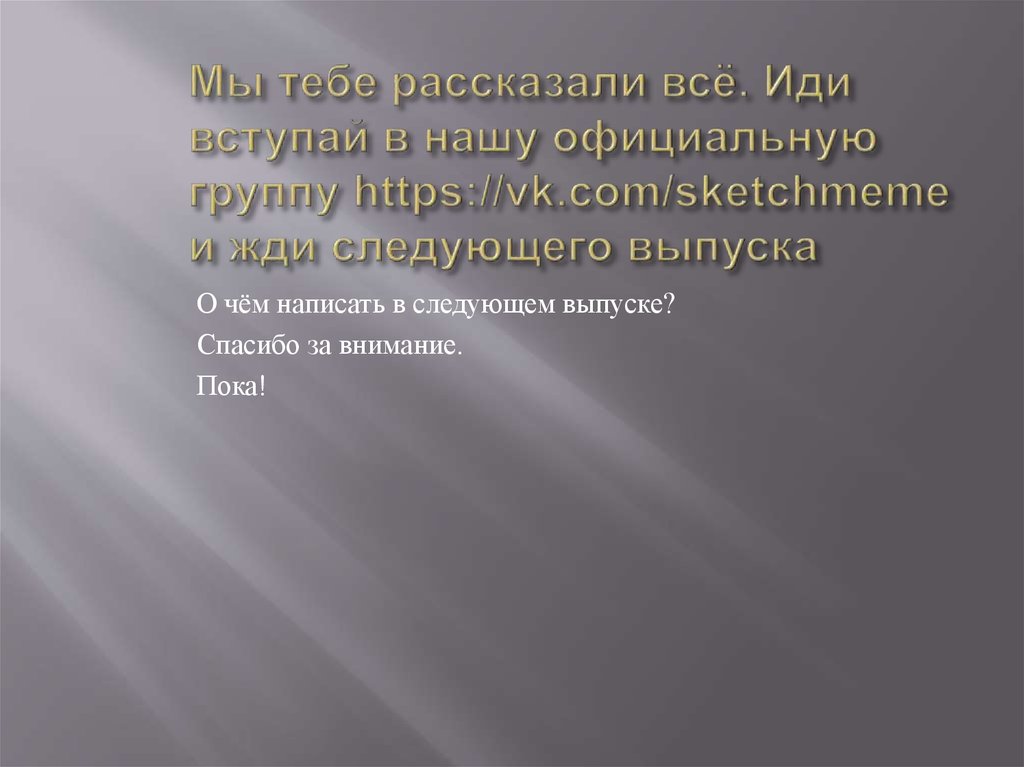 Мы тебе рассказали всё. Иди вступай в нашу официальную группу https://vk.com/sketchmeme и жди следующего выпуска