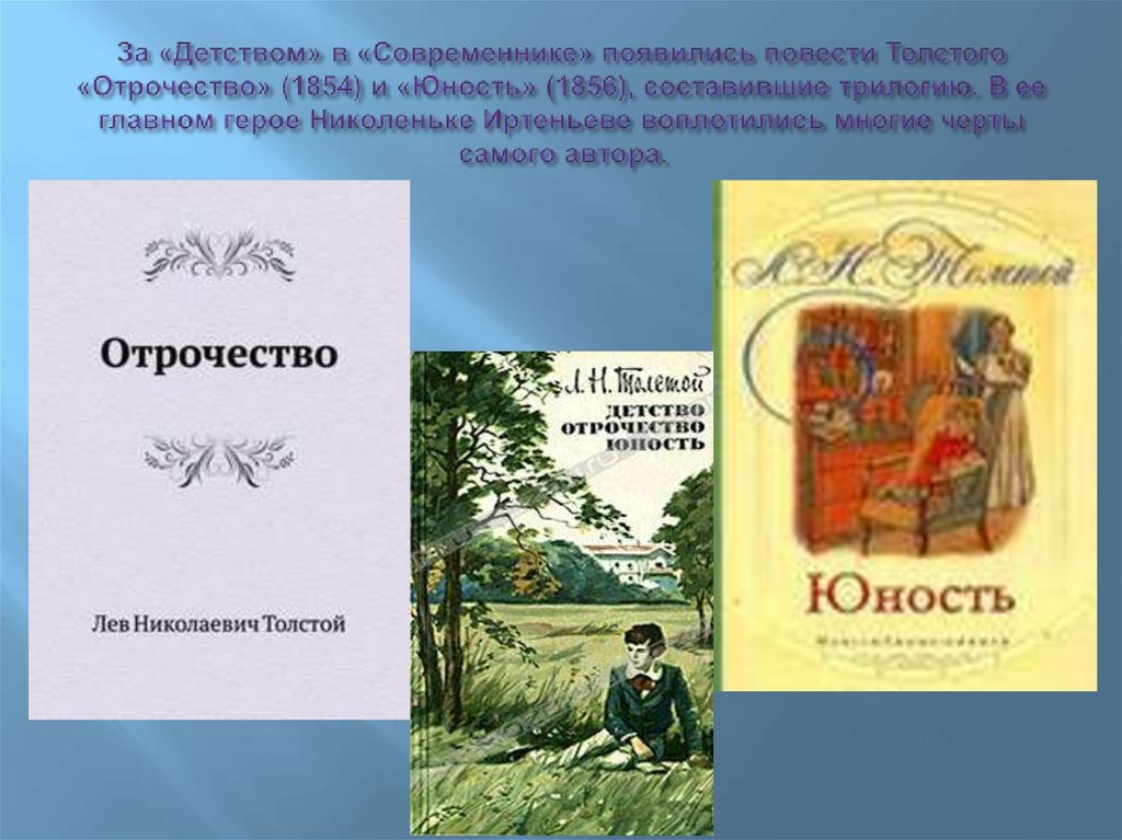За «Детством» в «Современнике» появились повести Толстого «Отрочество» (1854) и «Юность» (1856), составившие трилогию. В ее