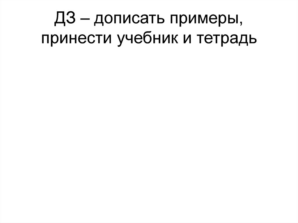ДЗ – дописать примеры, принести учебник и тетрадь