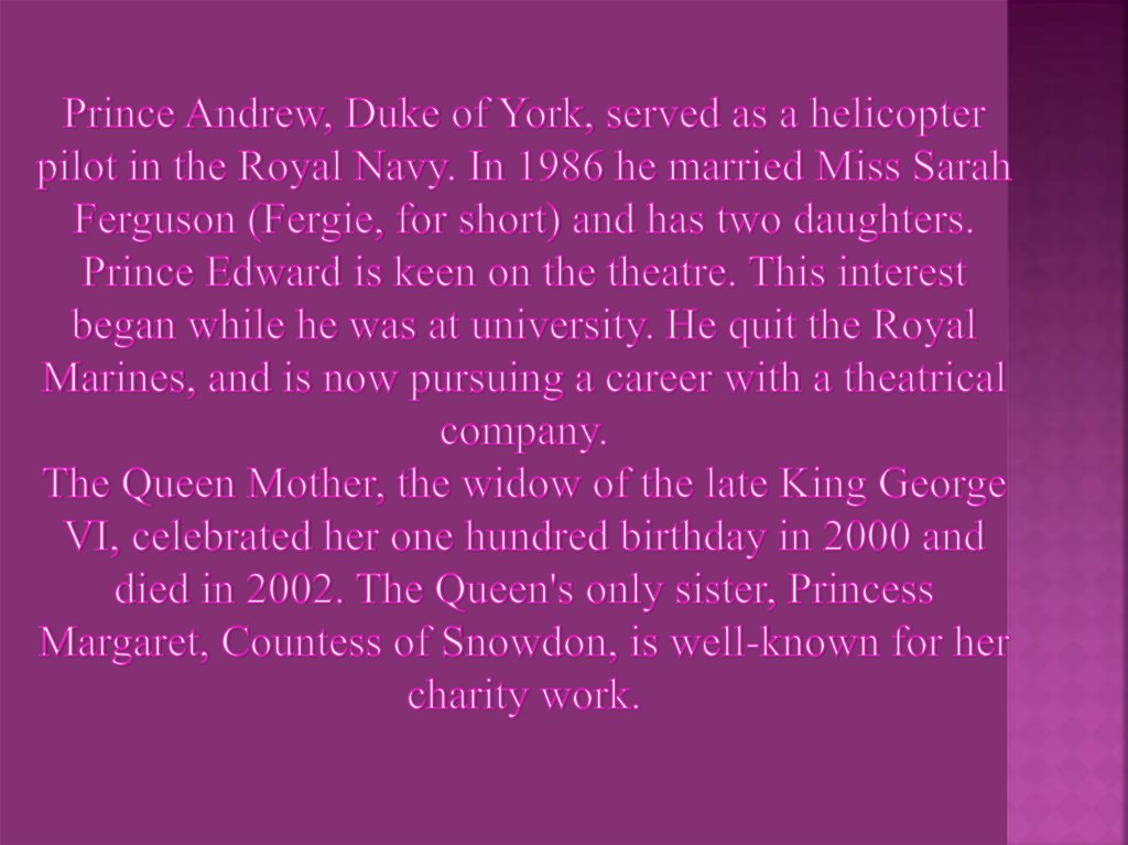 Prince Andrew, Duke of York, served as a helicopter pilot in the Royal Navy. In 1986 he married Miss Sarah Ferguson (Fergie,