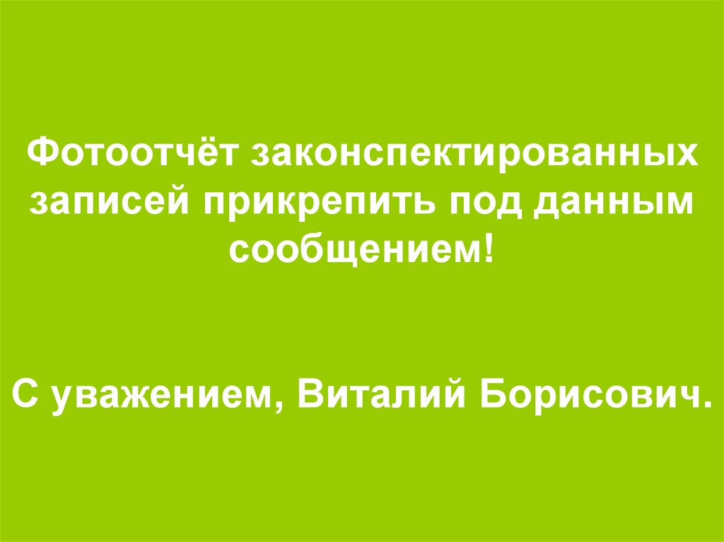 Фотоотчёт законспектированных записей прикрепить под данным сообщением! С уважением, Виталий Борисович.