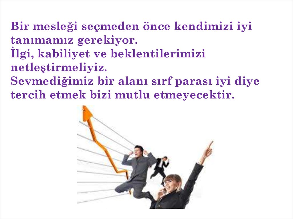 Bir mesleği seçmeden önce kendimizi iyi tanımamız gerekiyor. İlgi, kabiliyet ve beklentilerimizi netleştirmeliyiz. Sevmediğimiz