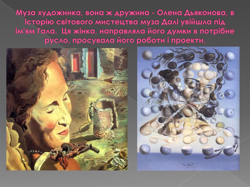 Муза художника, вона ж дружина - Олена Дьяконова, в історію світового мистецтва муза Далі увійшла під ім'ям Гала. Ця жінка,
