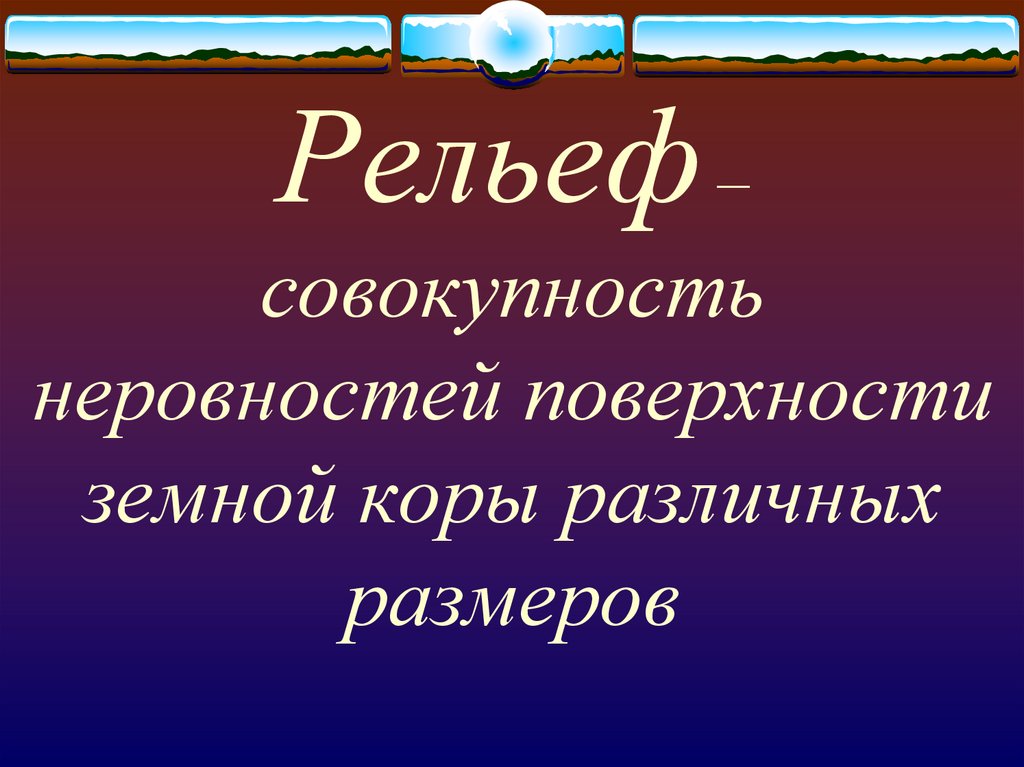 Совокупность всех неровностей земной поверхности. Основные формы рельефа земной коры.