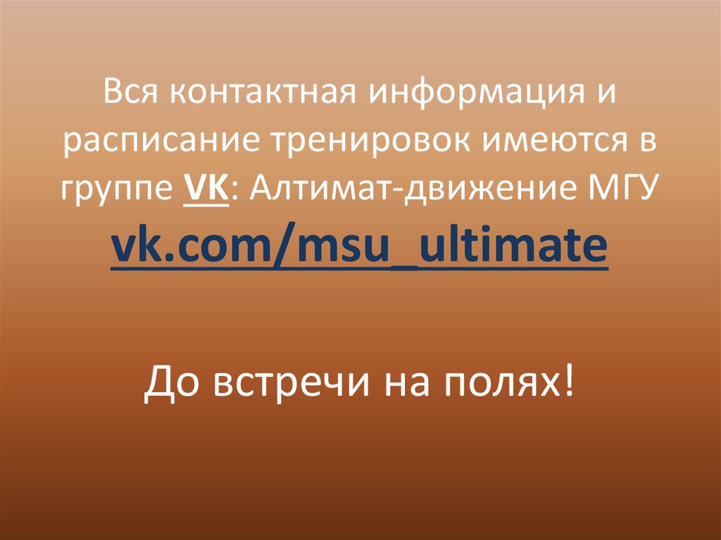 Вся контактная информация и расписание тренировок имеются в группе VK: Алтимат-движение МГУ vk.com/msu_ultimate