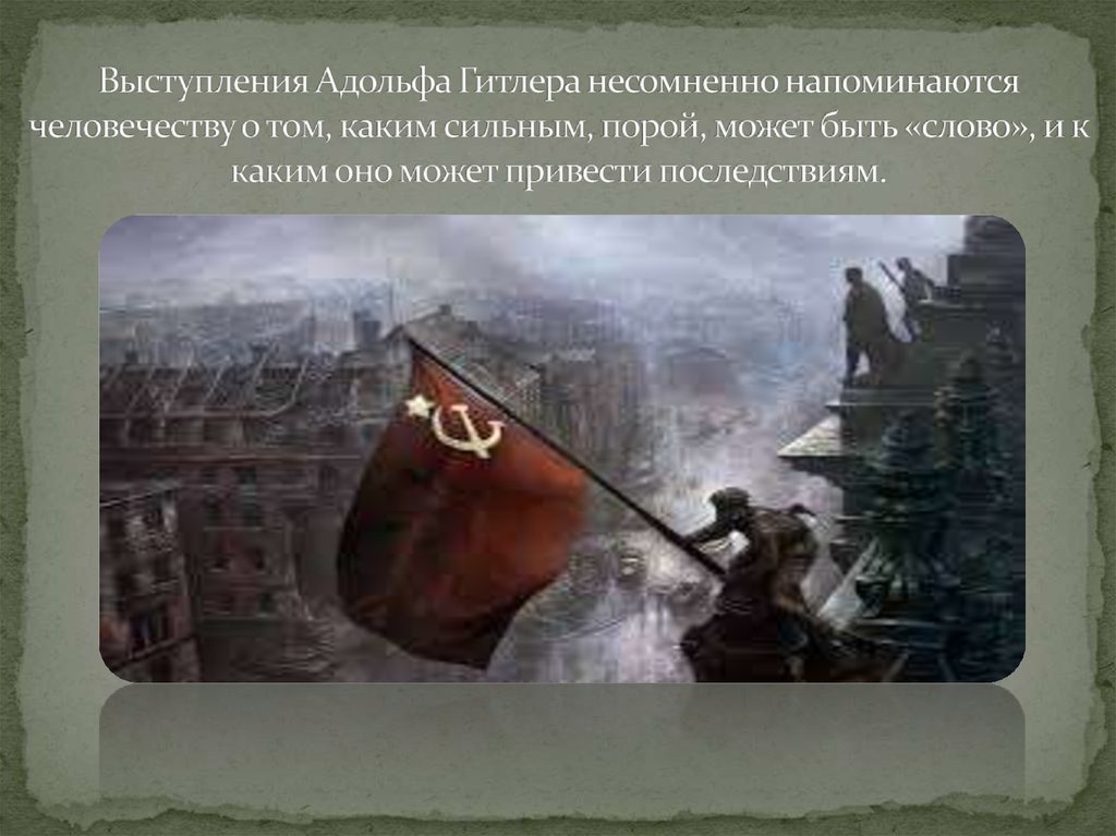 Выступления Адольфа Гитлера несомненно напоминаются человечеству о том, каким сильным, порой, может быть «слово», и к каким оно