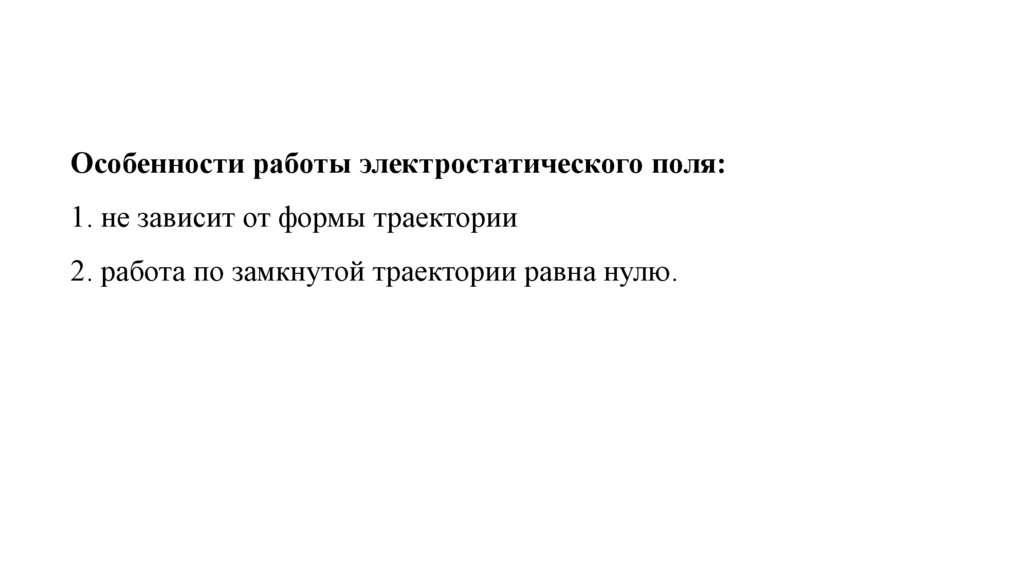 Особенности работы электростатического поля: 1. не зависит от формы траектории 2. работа по замкнутой траектории равна нулю.
