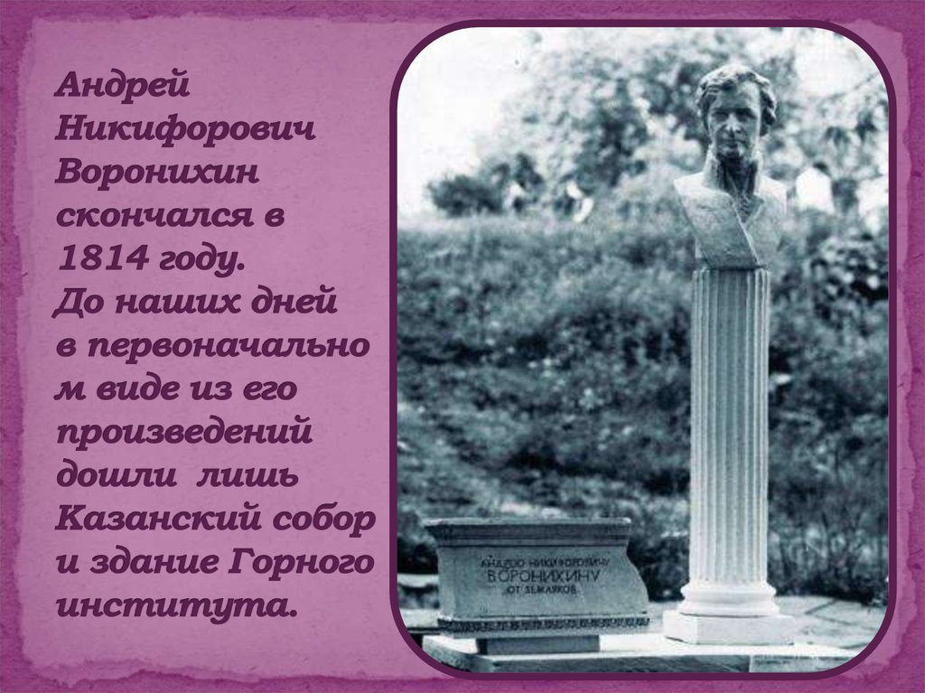 Андрей Никифорович Воронихин скончался в 1814 году. До наших дней в первоначальном виде из его произведений дошли лишь
