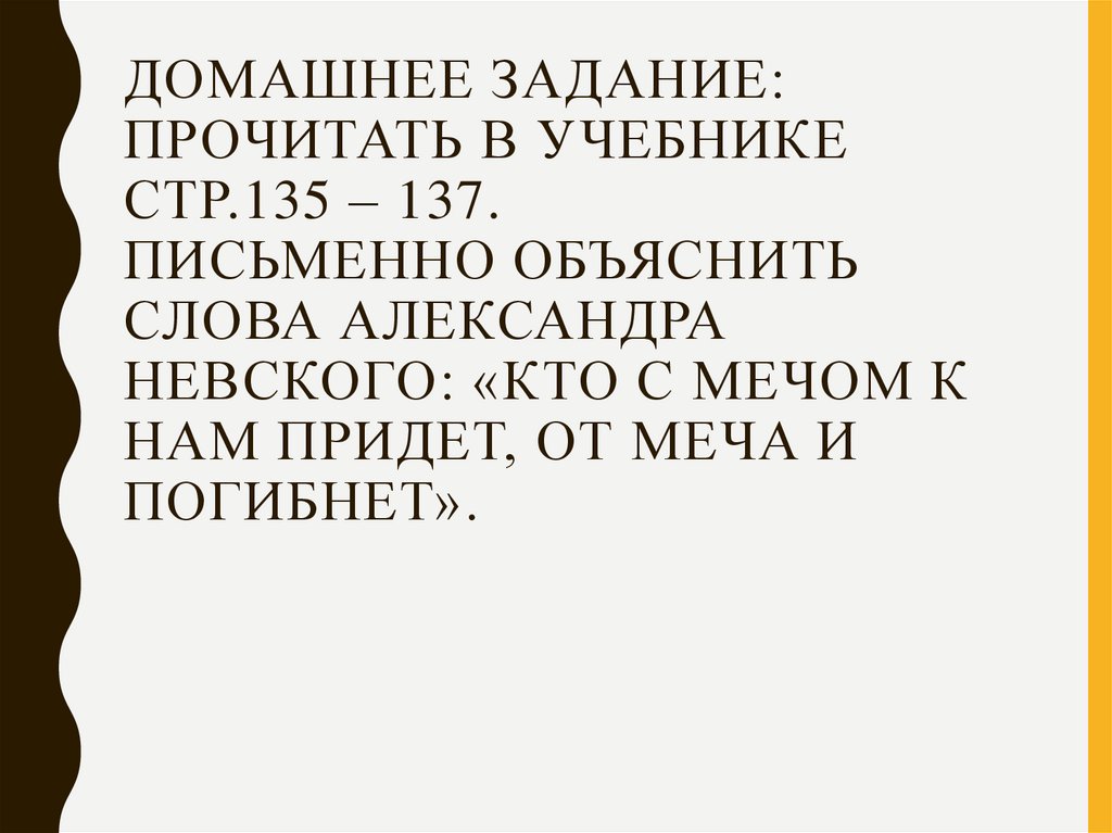 Домашнее задание: прочитать в учебнике стр.135 – 137. Письменно объяснить слова Александра Невского: «Кто с мечом к нам придет,