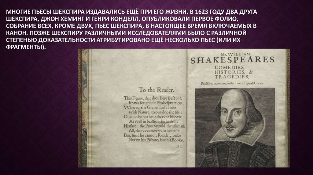 Многие пьесы Шекспира издавались ещё при его жизни. В 1623 году два друга Шекспира, Джон Хеминг и Генри Конделл, опубликовали