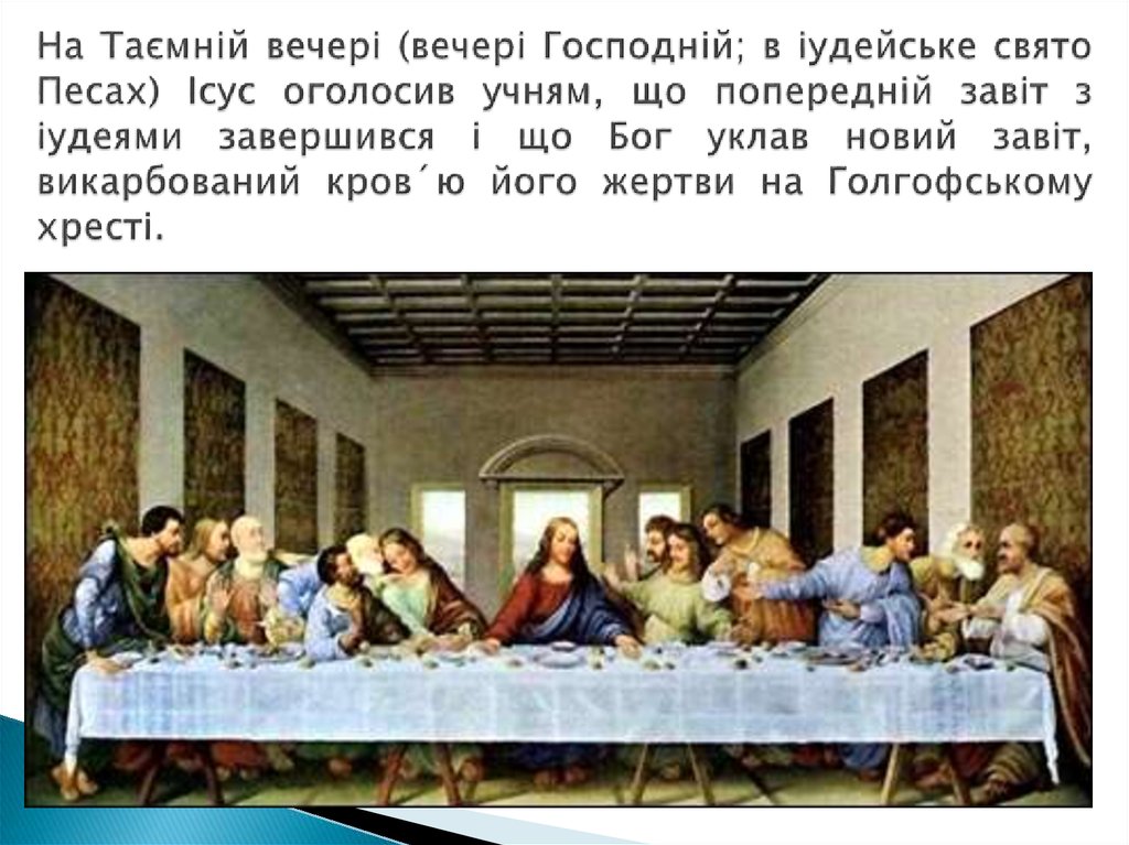 На Таємній вечері (вечері Господній; в іудейське свято Песах) Ісус оголосив учням, що попередній завіт з іудеями завершився і